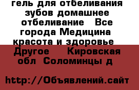 гель для отбеливания зубов домашнее отбеливание - Все города Медицина, красота и здоровье » Другое   . Кировская обл.,Соломинцы д.